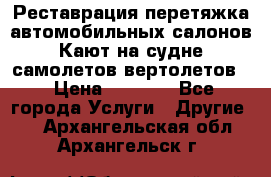 Реставрация,перетяжка автомобильных салонов.Кают на судне,самолетов,вертолетов  › Цена ­ 2 000 - Все города Услуги » Другие   . Архангельская обл.,Архангельск г.